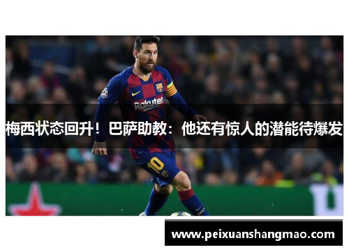 梅西状态回升！巴萨助教：他还有惊人的潜能待爆发