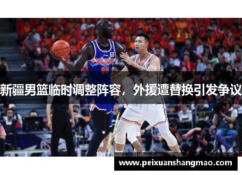 新疆男篮临时调整阵容，外援遭替换引发争议