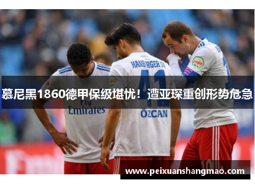 慕尼黑1860德甲保级堪忧！遭亚琛重创形势危急