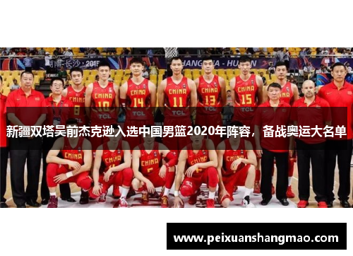 新疆双塔吴前杰克逊入选中国男篮2020年阵容，备战奥运大名单