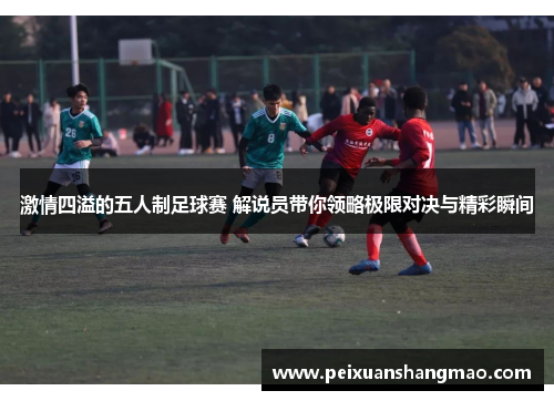 激情四溢的五人制足球赛 解说员带你领略极限对决与精彩瞬间