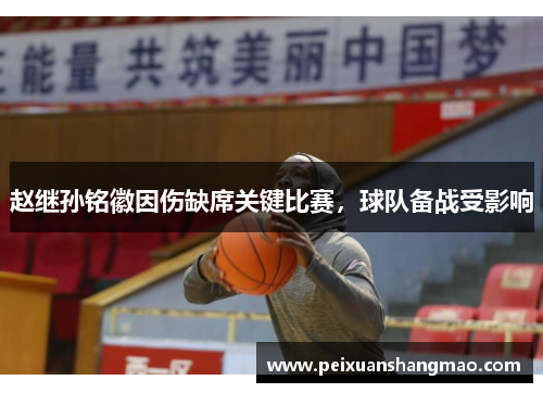 赵继孙铭徽因伤缺席关键比赛，球队备战受影响