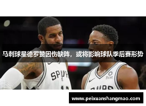 马刺球星德罗赞因伤缺阵，或将影响球队季后赛形势