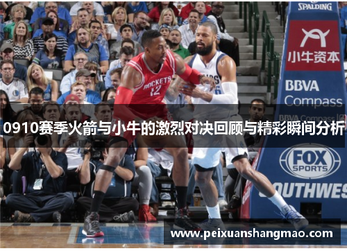 0910赛季火箭与小牛的激烈对决回顾与精彩瞬间分析