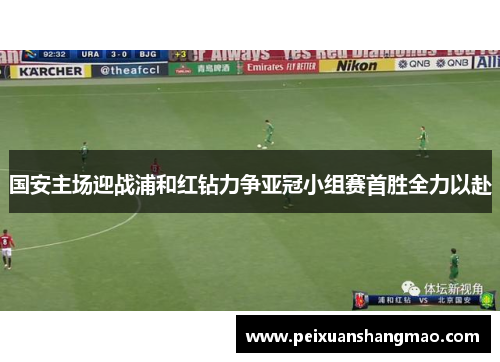国安主场迎战浦和红钻力争亚冠小组赛首胜全力以赴