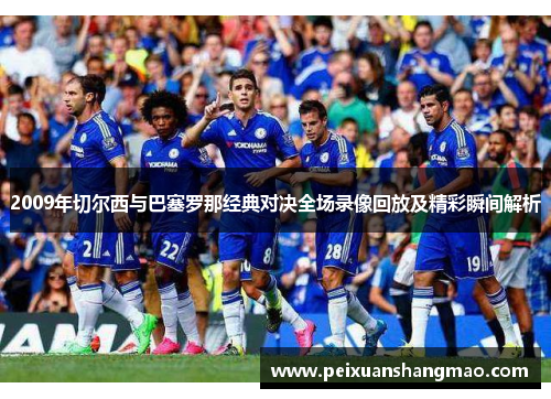 2009年切尔西与巴塞罗那经典对决全场录像回放及精彩瞬间解析