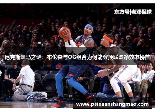 尼克斯黑马之谜：布伦森与OG组合为何能登顶联盟净效率榜首